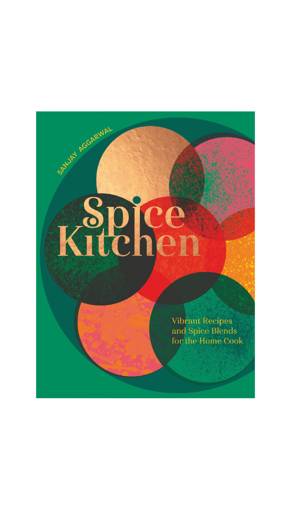 Spice Kitchen: Vibrant Recipes And Spice Blends For The Home Cook
